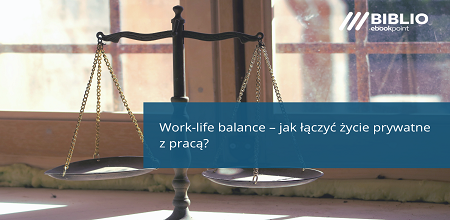 Work-life balance, czyli jak łączyć życie prywatne z pracą?