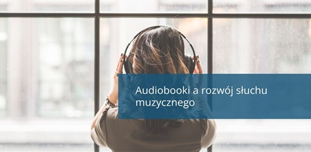 Audiobooki a rozwój słuchu muzycznego